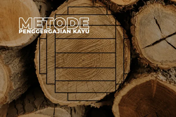 Metode Penggergajian Kayu: Jenis, Kelebihan, dan Pengaruhnya ke Kualitas Furniture